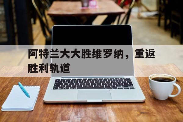 包含阿特兰大大胜维罗纳，重返胜利轨道的词条